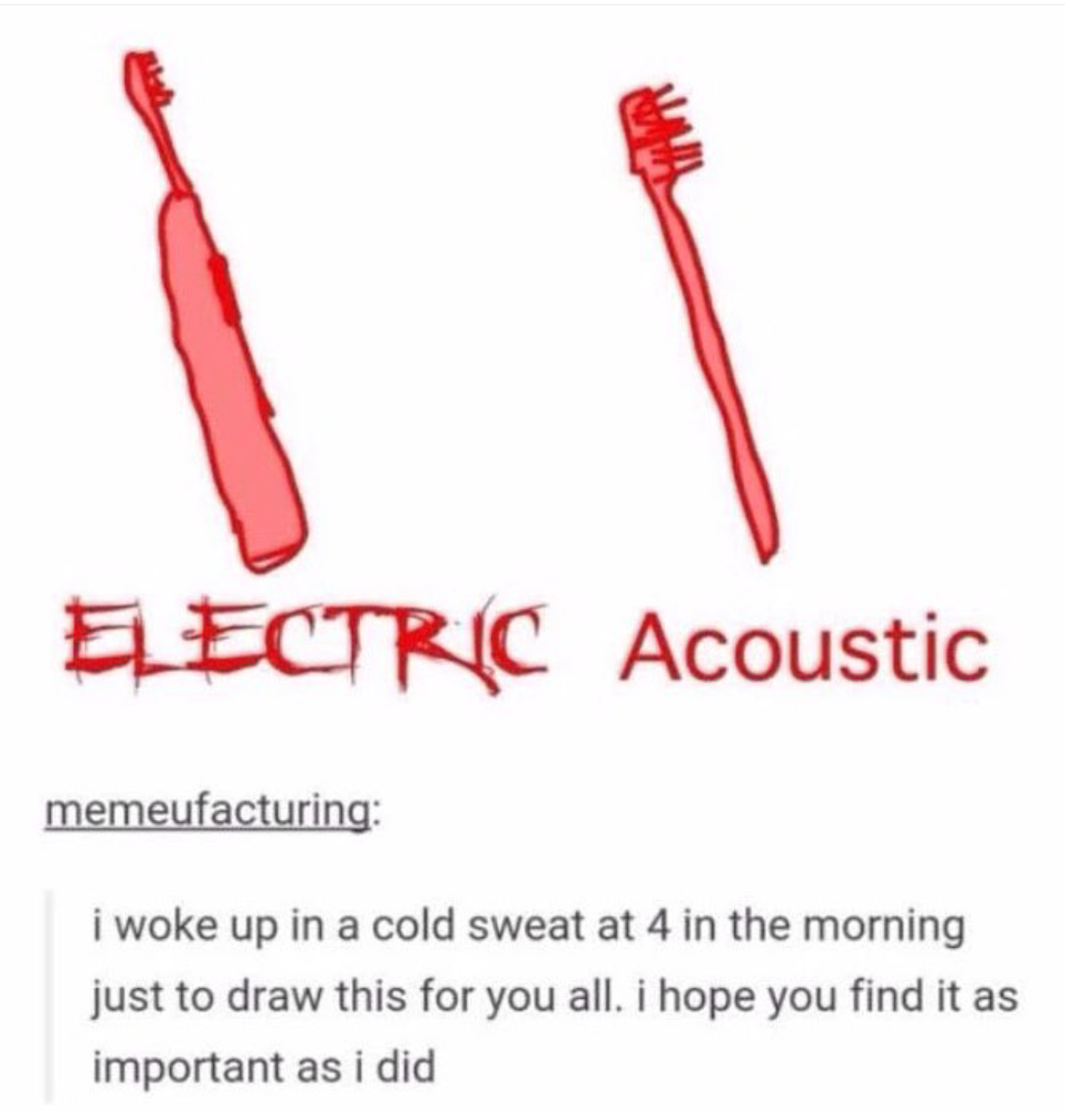 toothbrush - Eectric Acoustic memeufacturing i woke up in a cold sweat at 4 in the morning just to draw this for you all. i hope you find it as important as i did