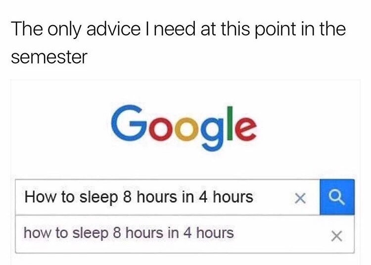 memes - google - The only advice I need at this point in the semester Google How to sleep 8 hours in 4 hours X how to sleep 8 hours in 4 hours