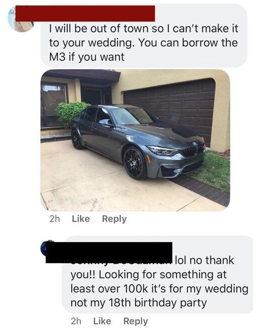 bumper - I will be out of town so I can't make it to your wedding. You can borrow the M3 if you want 2h lol no thank you!! Looking for something at least over it's for my wedding not my 18th birthday party 2h