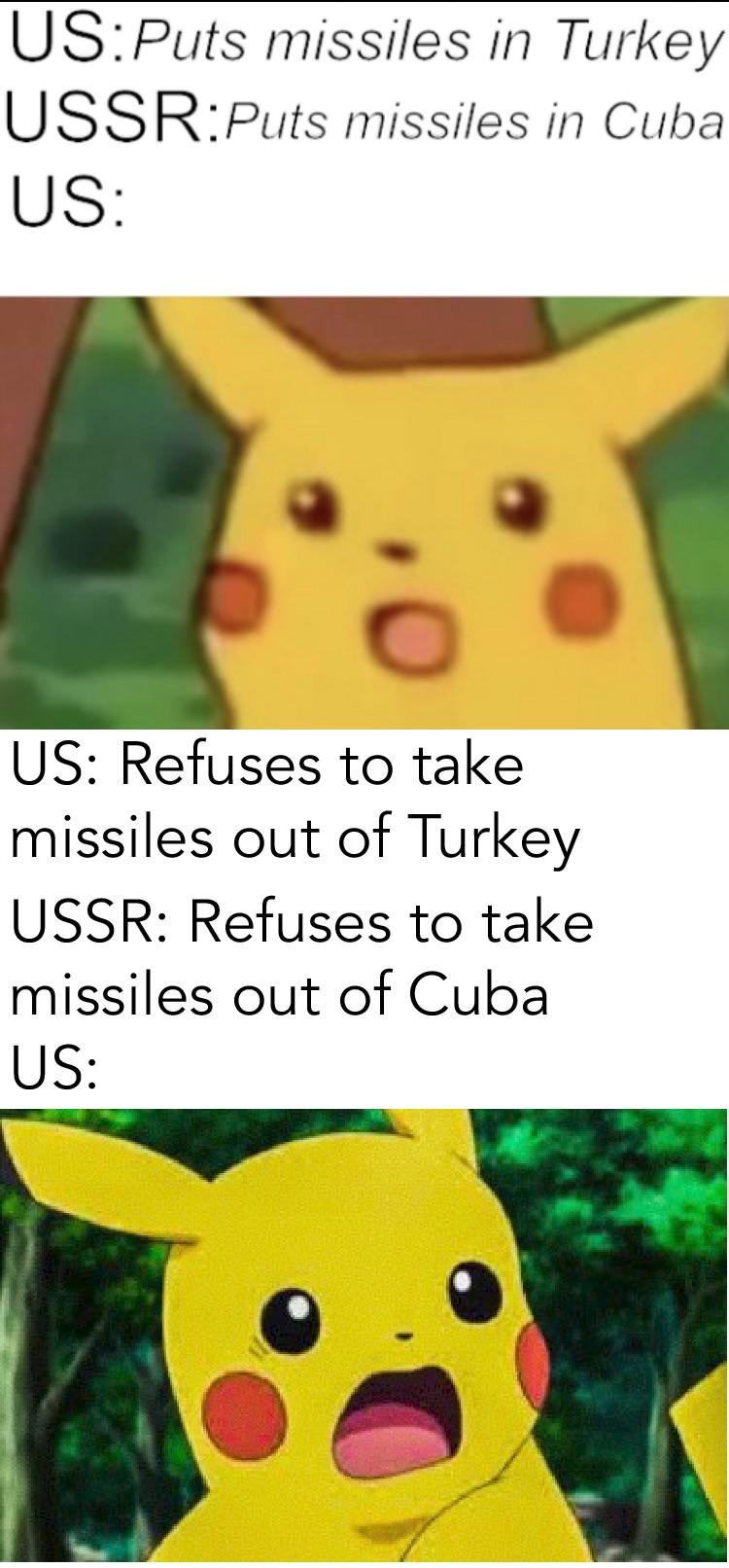 pikachu meme birthday - UsPuts missiles in Turkey UssrPuts missiles in Cuba Us Us Refuses to take missiles out of Turkey Ussr Refuses to take missiles out of Cuba Us
