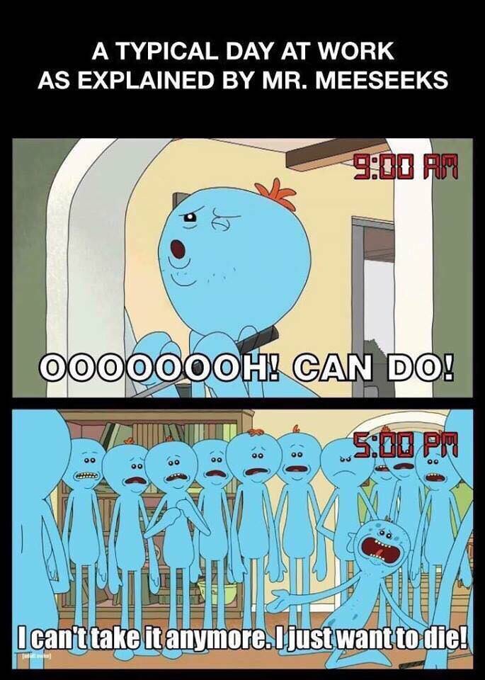meme meeseeks work meme - A Typical Day At Work As Explained By Mr. Meeseeks 000000OHE Can Do! 2 2 Sibu Pm I can't take it anymore. I just want to die!