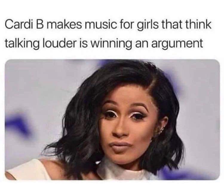 meme cardi b makes music for people - Cardi B makes music for girls that think talking louder is winning an argument