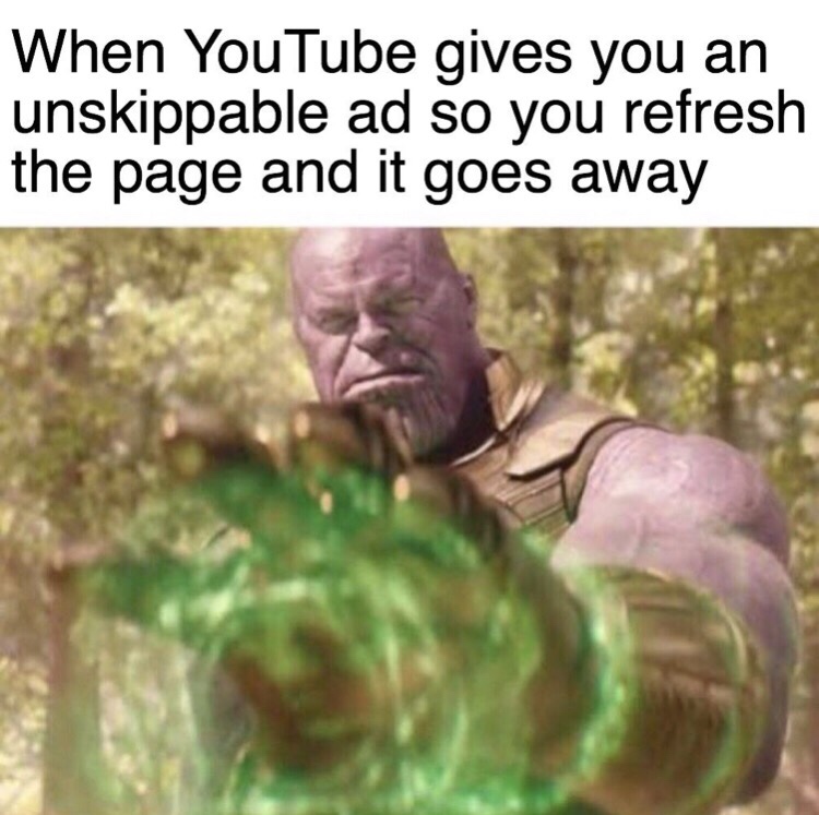 meme thanos meme - When YouTube gives you an unskippable ad so you refresh the page and it goes away