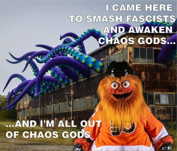 memes  - gritty memes - I Came Here To Smash Fascists And Awaken Chaos Gods... And I'M All Out Of Chaos Gods