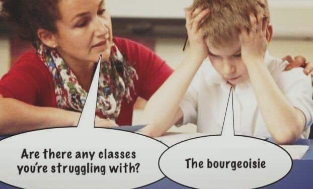 memes  - Are there any classes you're struggling with? The bourgeoisie