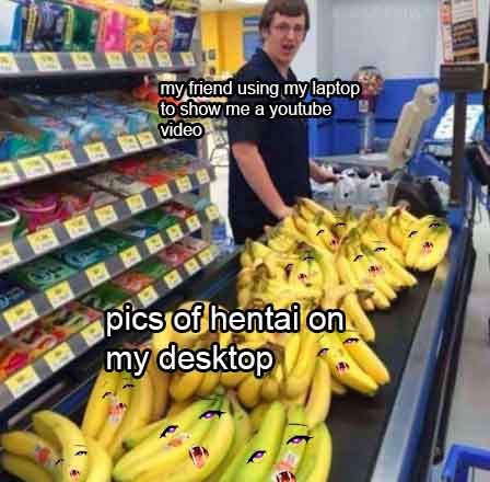 buying a lot of bananas - my friend using my laptop to show me a youtube video pics of hentai on my desktop