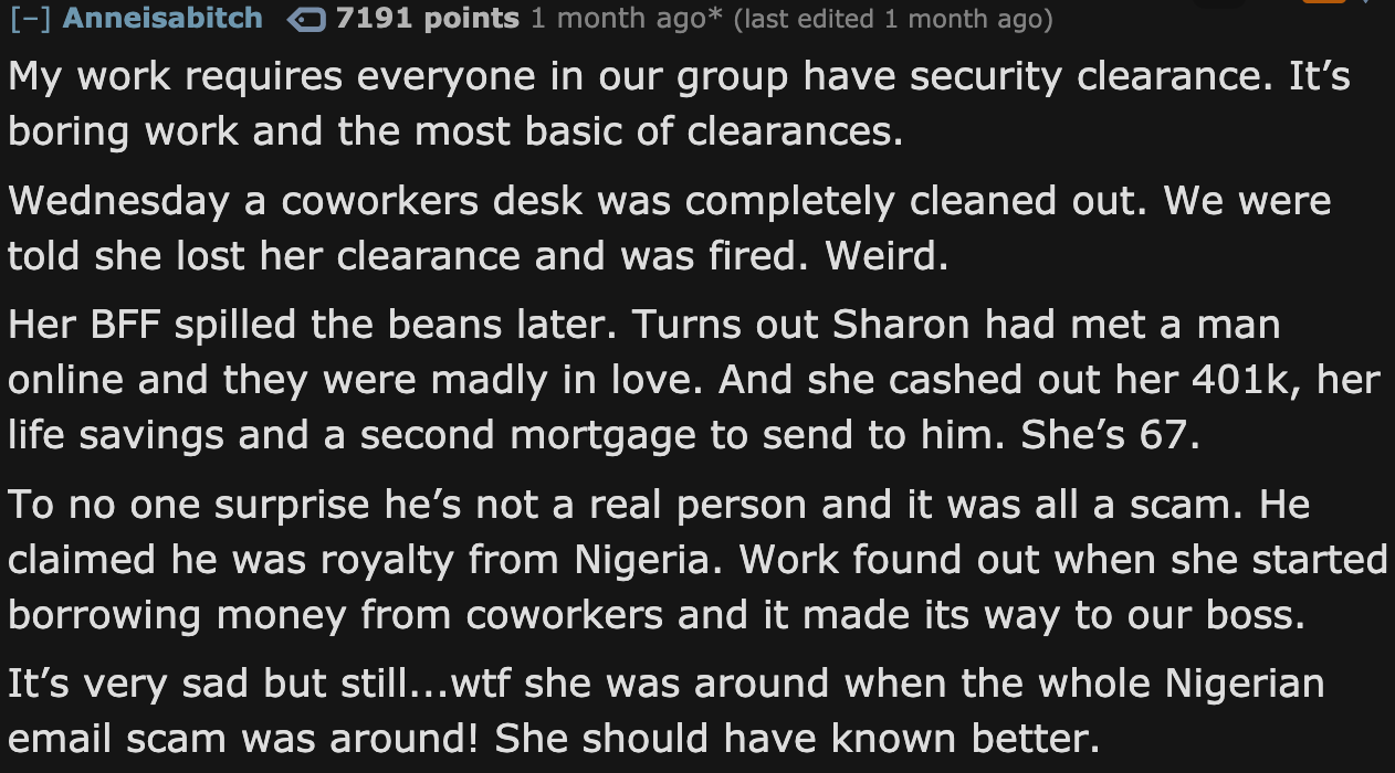 angle - Anneisabitch o 7191 points 1 month ago last edited 1 month ago My work requires everyone in our group have security clearance. It's boring work and the most basic of clearances. Wednesday a coworkers desk was completely cleaned out. We were told s