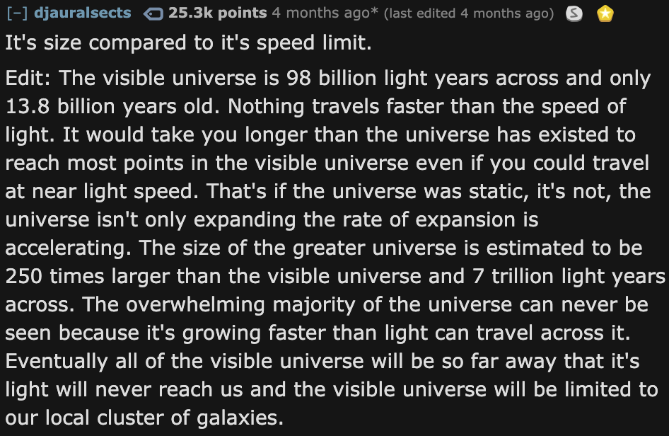 Facts About The Universe - god does not exist - djauralsects o points 4 months ago last edited 4 months ago It's size compared to it's speed limit. Edit The visible universe is 98 billion light years across and only 13.8 billion years old. Nothing travels