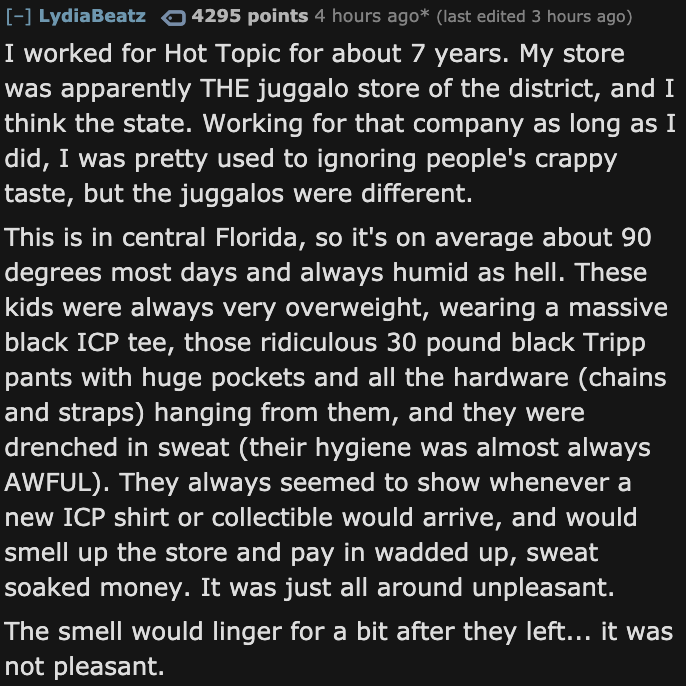 I worked for Hot Topic for about 7 years. My store was apparently The juggalo store of the district, and I think the state. Working for that company as long as I did, I was pretty used to ignoring…