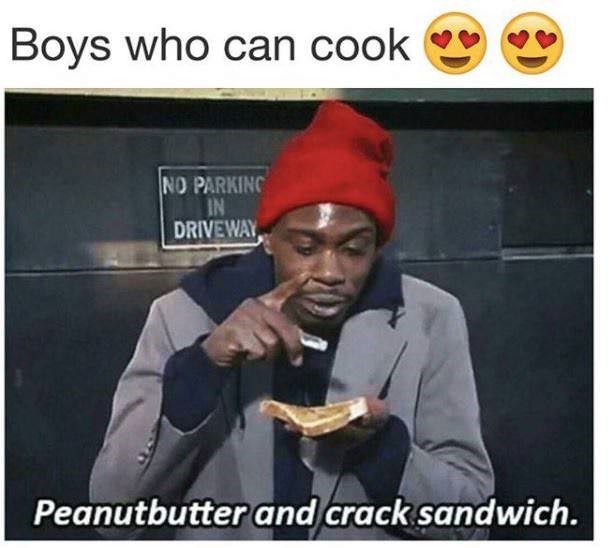 boys who can cook meme - Boys who can cook E No Parking In Driveway Peanutbutter and crack sandwich.