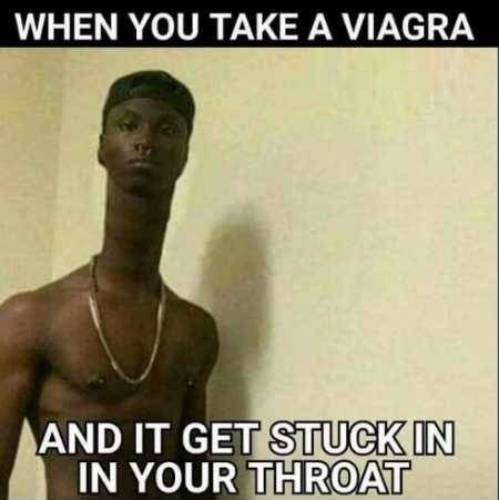 fucken funny memes - When You Take A Viagra And It Get Stuck In In Your Throat