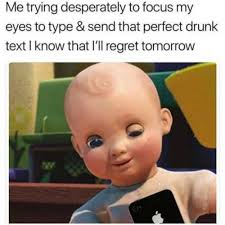 best memes hilarious memes - Me trying desperately to focus my eyes to type & send that perfect drunk text I know that I'll regret tomorrow