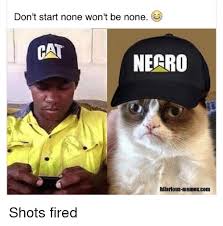 hilarious memes - Don't start none won't be none. Negro Shots fired