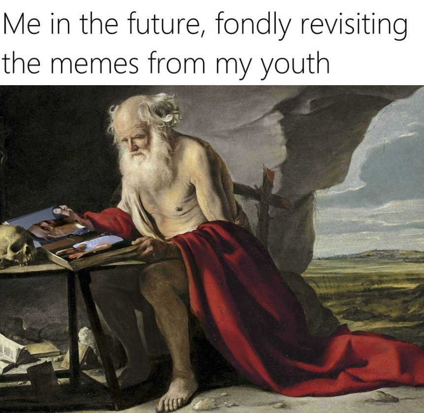 st jerome - Me in the future, fondly revisiting the memes from my youth