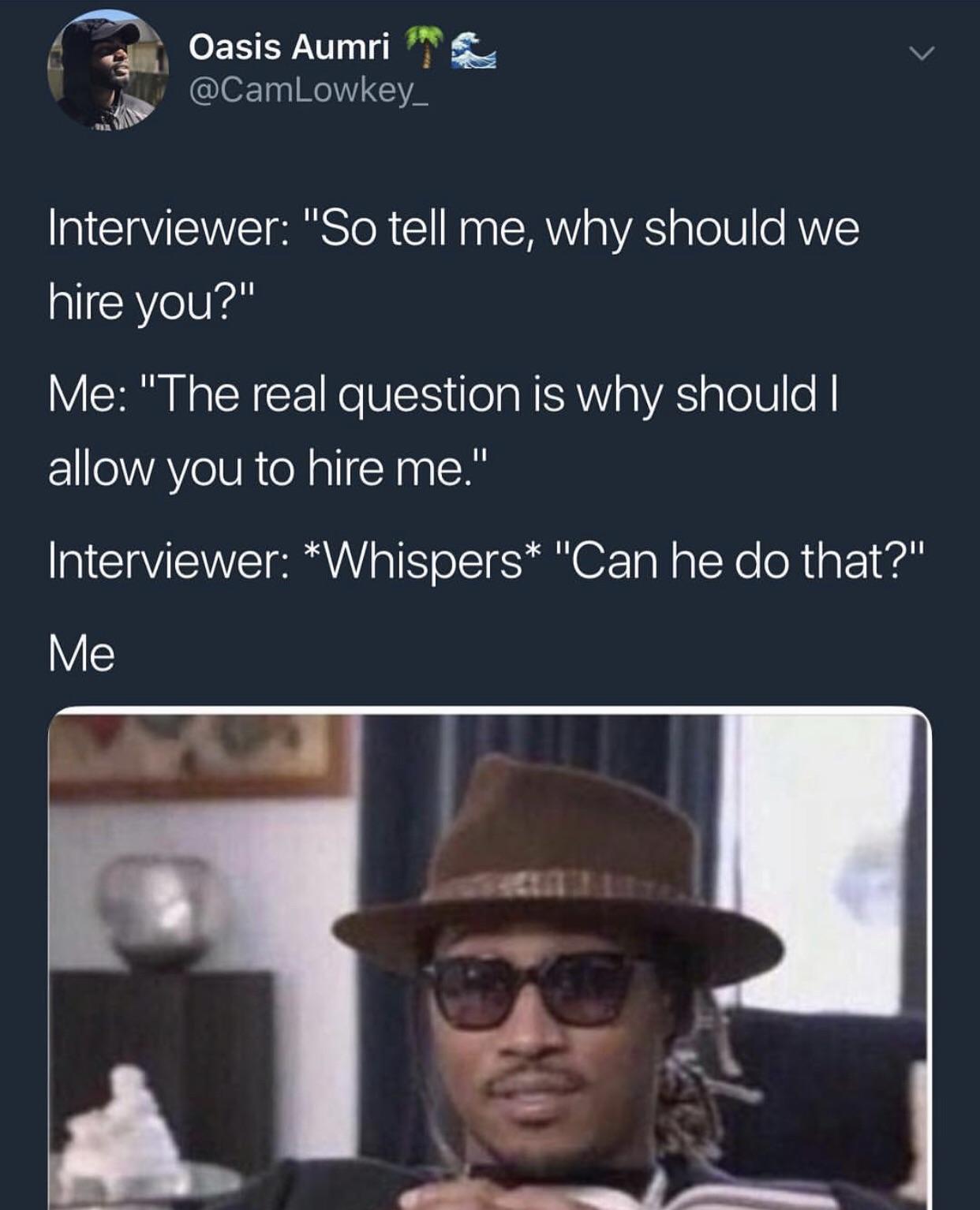 im single and youre mine - Oasis Aumri Interviewer "So tell me, why should we hire you?" Me "The real question is why should || allow you to hire me." Interviewer Whispers "Can he do that?" Me