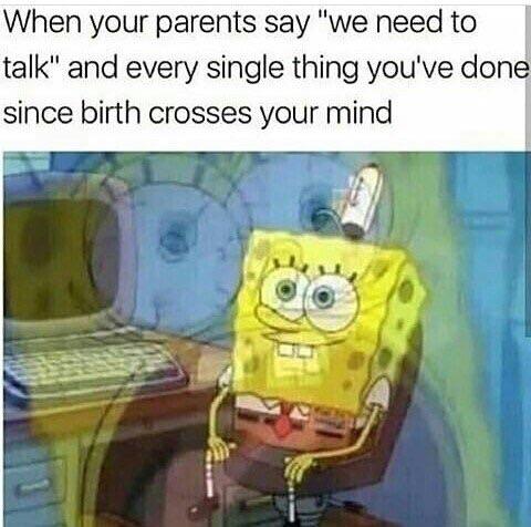 we need to talk memes - When your parents say "we need to talk" and every single thing you've done since birth crosses your mind