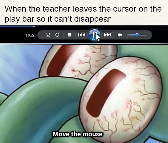 move the mouse meme - When the teacher leaves the cursor on the play bar so it can't disappear Vom Move the mouse
