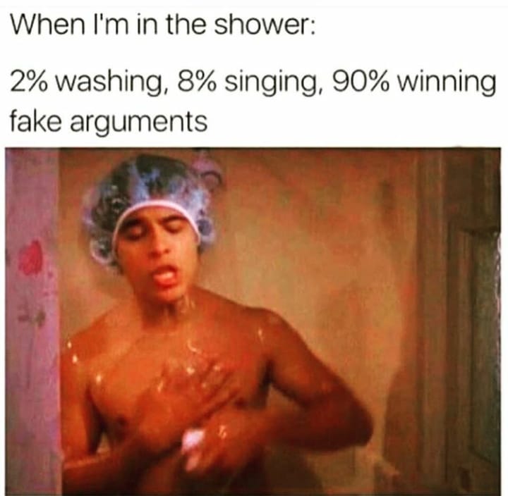 im in the shower meme - When I'm in the shower 2% washing, 8% singing, 90% winning fake arguments