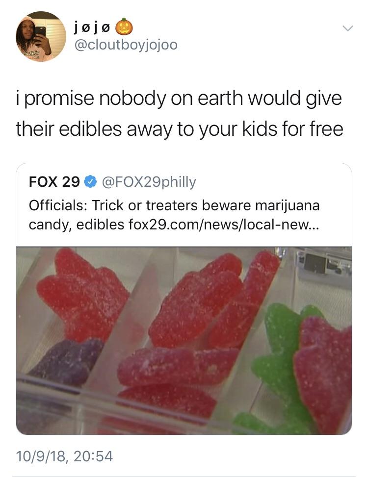 edibles meme - jj o i promise nobody on earth would give their edibles away to your kids for free Fox 29 Officials Trick or treaters beware marijuana candy, edibles fox29.comnewslocalnew... 10918,