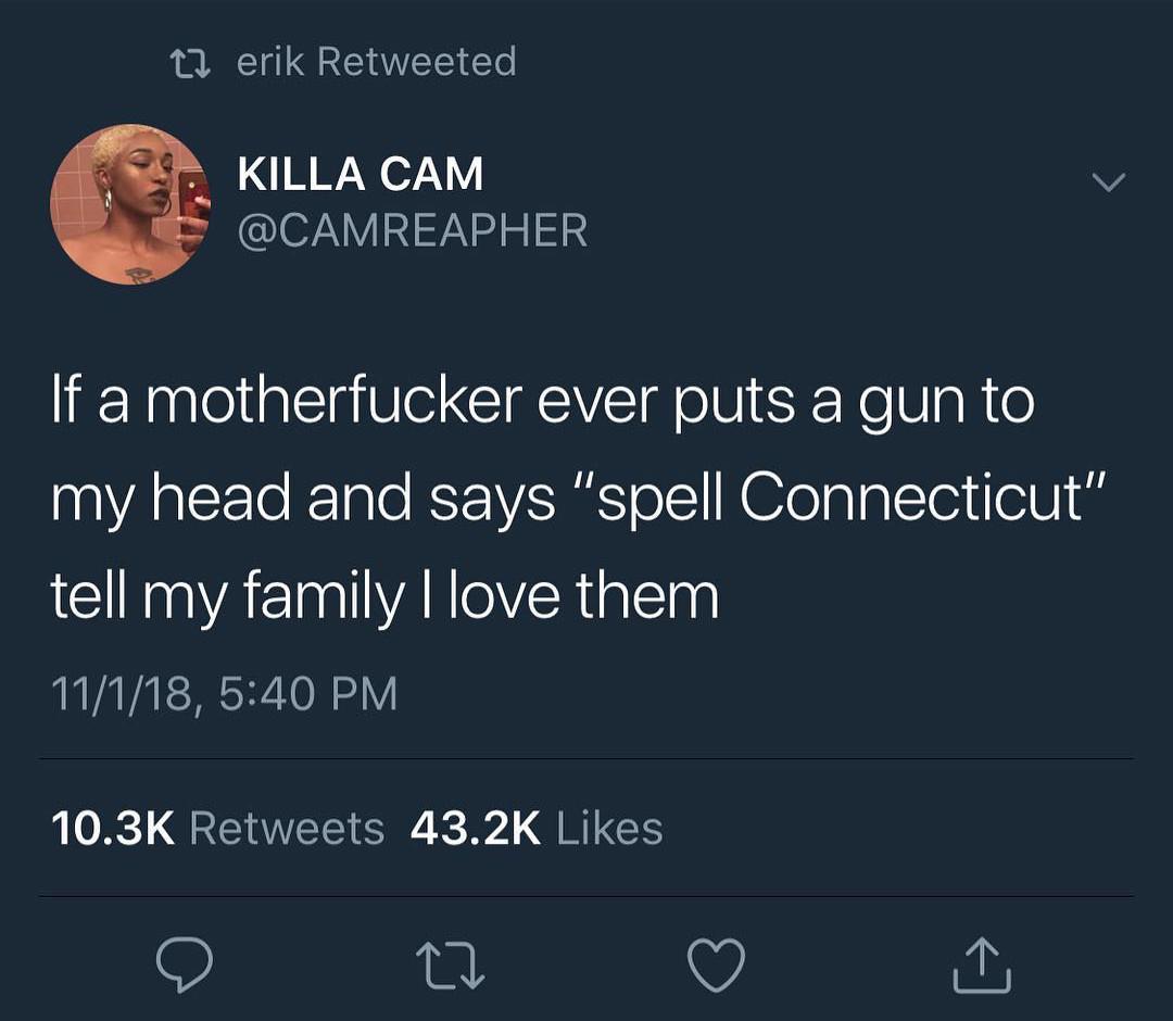 Internet meme - 12 erik Retweeted Killa Cam If a motherfucker ever puts a gun to my head and says "spell Connecticut" tell my family I love them 11118, 22