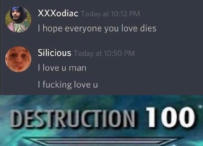 oh how the turns have tabled - XXXodiac Today at I hope everyone you love dies Silicious Today at I love u man I fucking love u Destruction 100