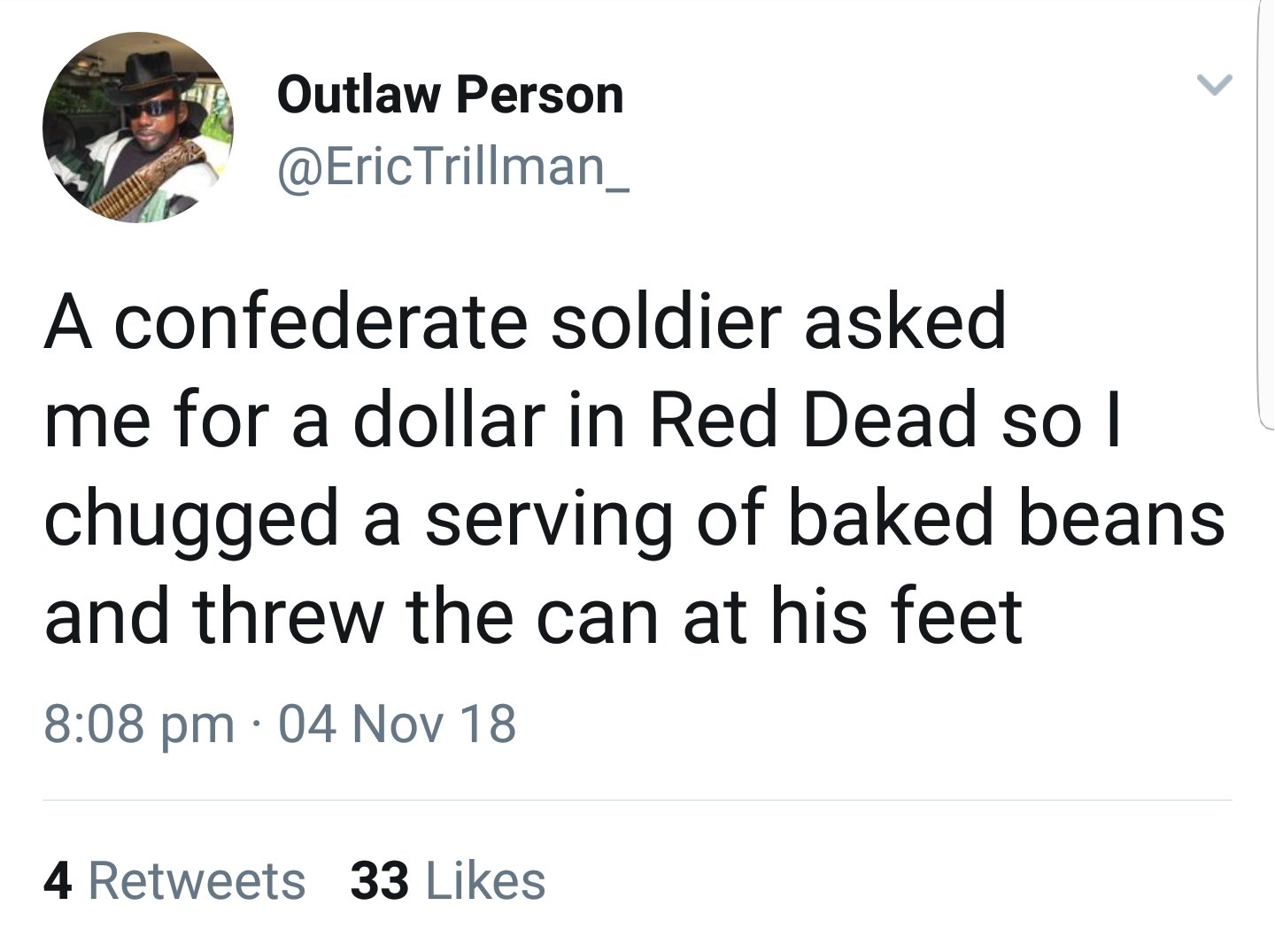 funny late night thoughts tweets - Outlaw Person A confederate soldier asked me for a dollar in Red Dead so I chugged a serving of baked beans and threw the can at his feet 04 Nov 18 4 33