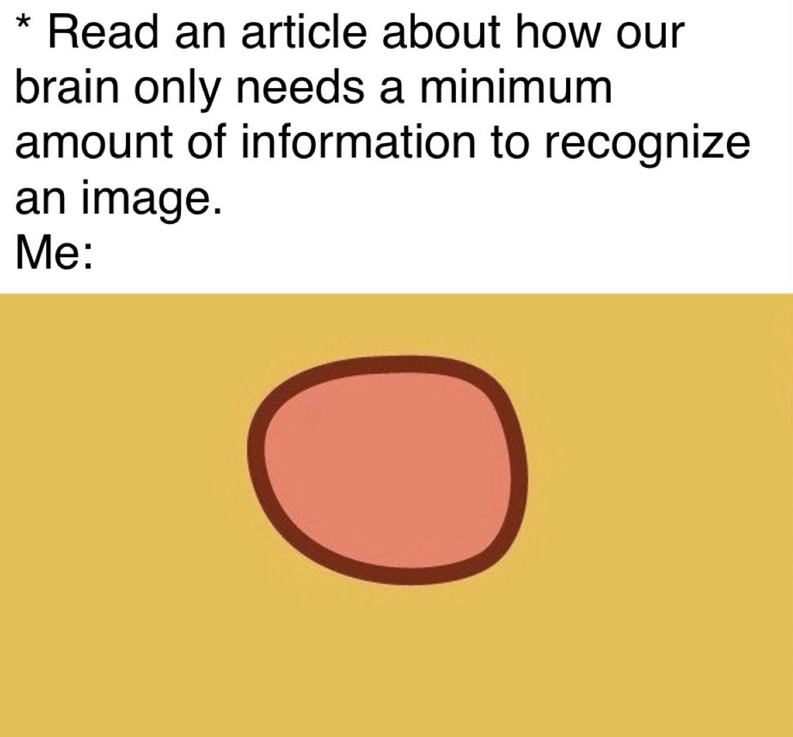dank memes - read an article about how our brain only needs a minimum amount of information to recognize an image - Read an article about how our brain only needs a minimum amount of information to recognize an image. Me