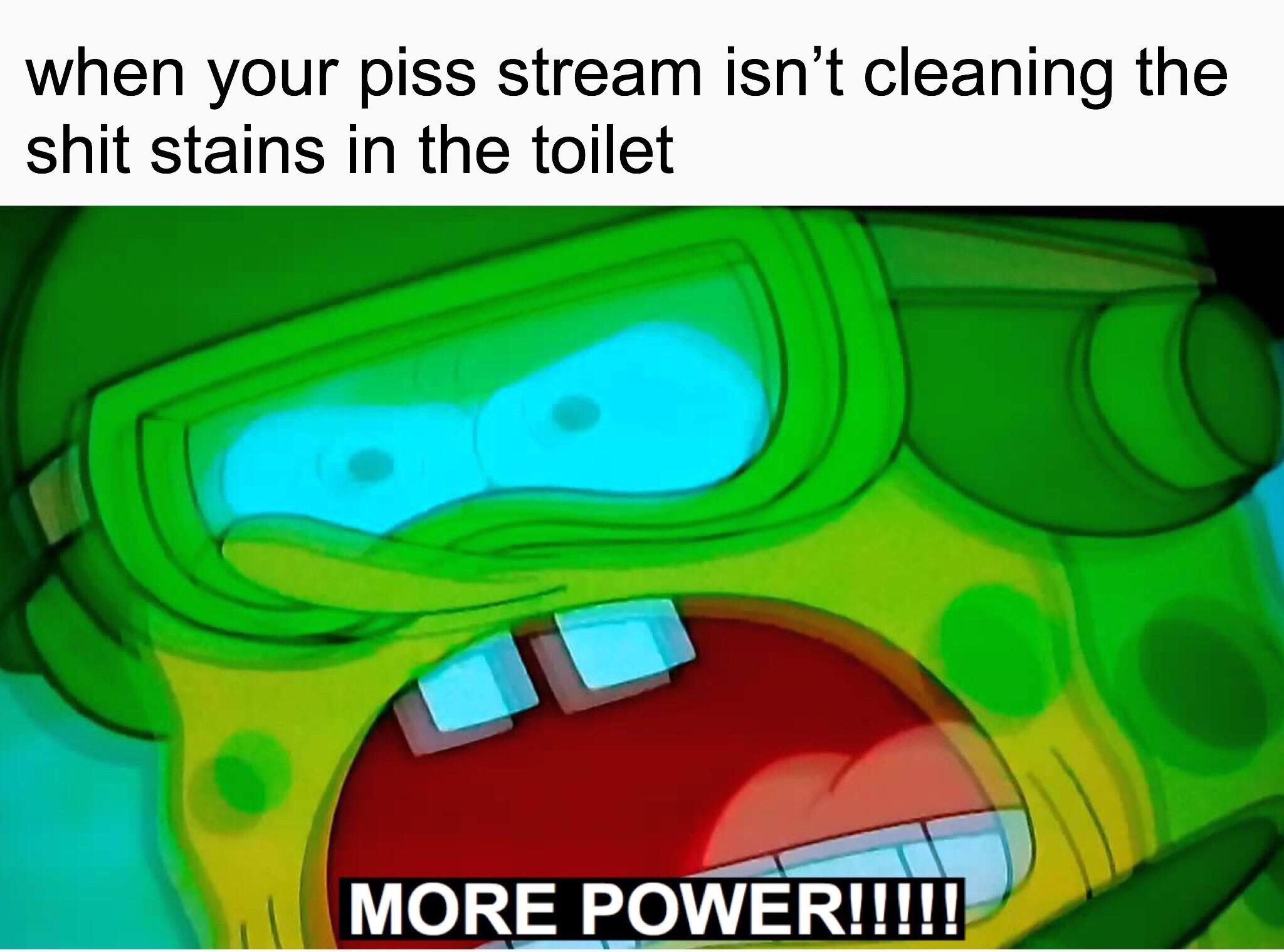 dank meme - your piss stream - when your piss stream isn't cleaning the shit stains in the toilet More Power!!!!!