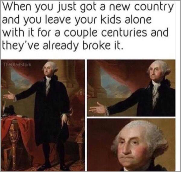 george washington dank memes - When you just got a new country and you leave your kids alone with it for a couple centuries and they've already broke it. TheGladstock
