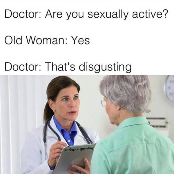 old people doctor meme - Doctor Are you sexually active? Old Woman Yes Doctor That's disgusting Ig gameboy