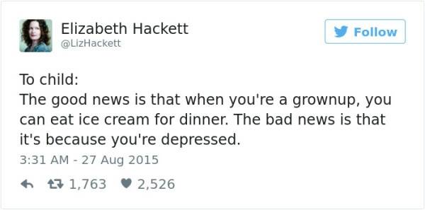 maria dahvana headley tweet - Elizabeth Hackett To child The good news is that when you're a grownup, you can eat ice cream for dinner. The bad news is that it's because you're depressed. 7 1,763 2,526