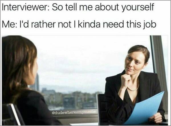 tell me about yourself meme - Interviewer So tell me about yourself Me I'd rather not I kinda need this job