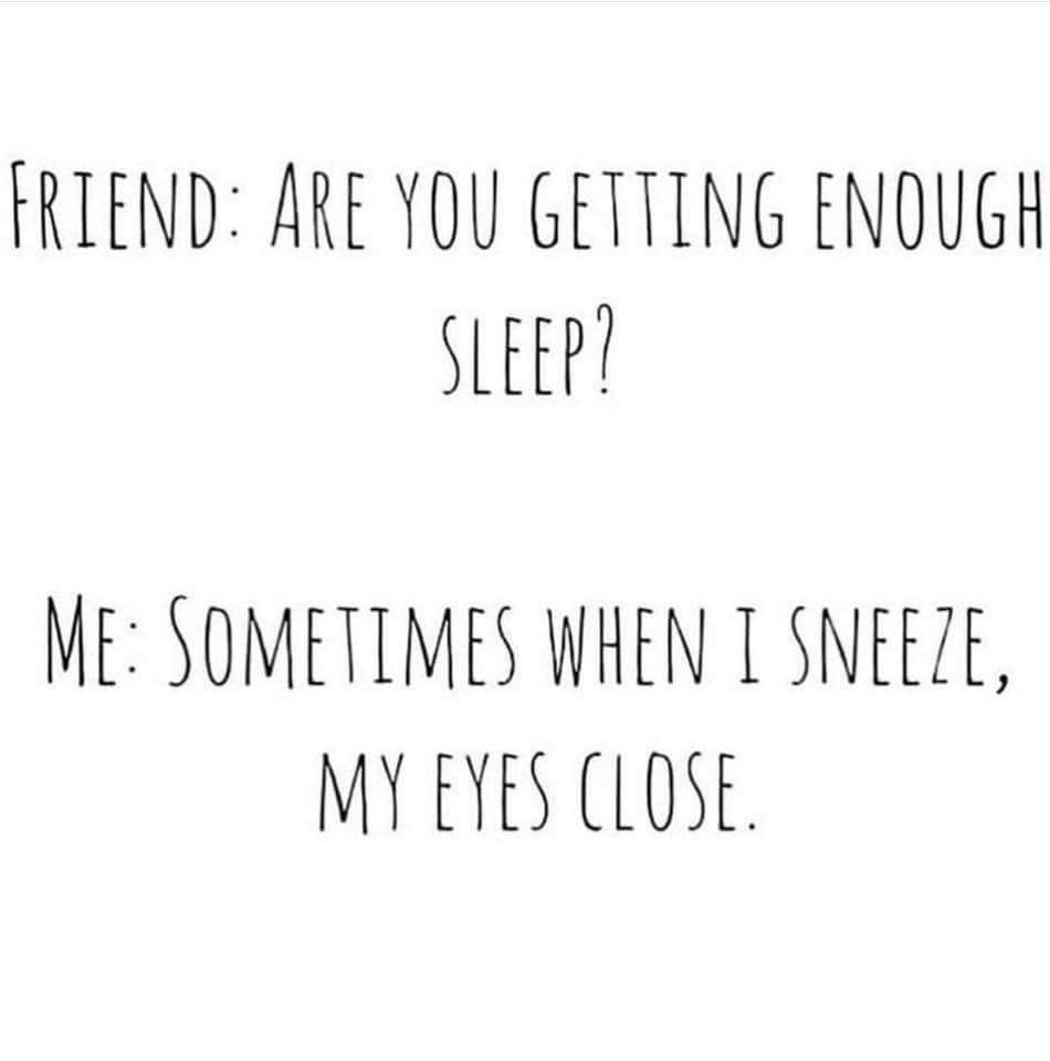 dank meme about no sleep meme - Friend Are You Getting Enough Sleep? Me Sometimes When I Sneeze, My Eyes Close.
