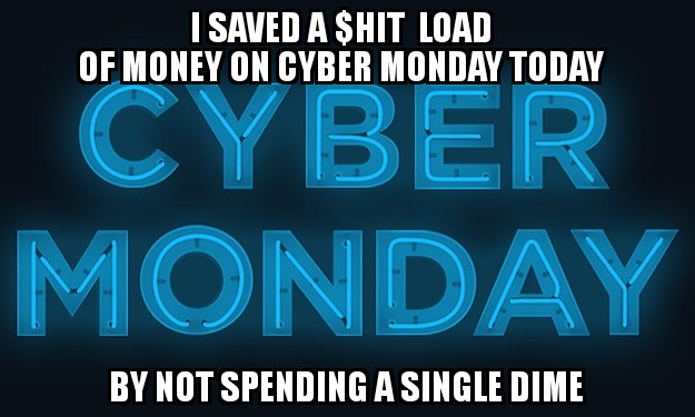dank meme bhavin turakhia - I Saved A Shit Load Of Money On Cyber Monday Today Cyber Monday By Not Spending A Single Dime