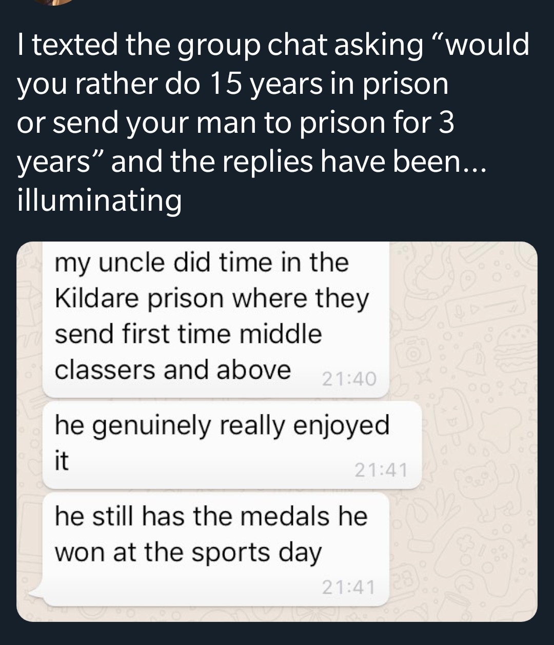 dank meme document - I texted the group chat asking would you rather do 15 years in prison or send your man to prison for 3 years and the replies have been... illuminating my uncle did time in the Kildare prison where they send first time middle classers 