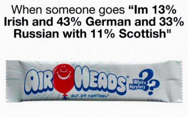 banner - When someone goes "Im 13% Irish and 43% German and 33% Russian with 11% Scottish" Arheads Out Of Control Lat
