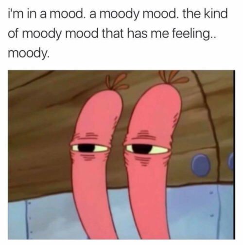 meme - moody memes - i'm in a mood. a moody mood. the kind of moody mood that has me feeling.. moody.