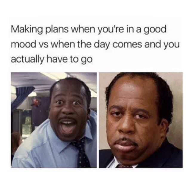 meme - making plans when you re in a good mood - Making plans when you're in a good mood vs when the day comes and you actually have to go