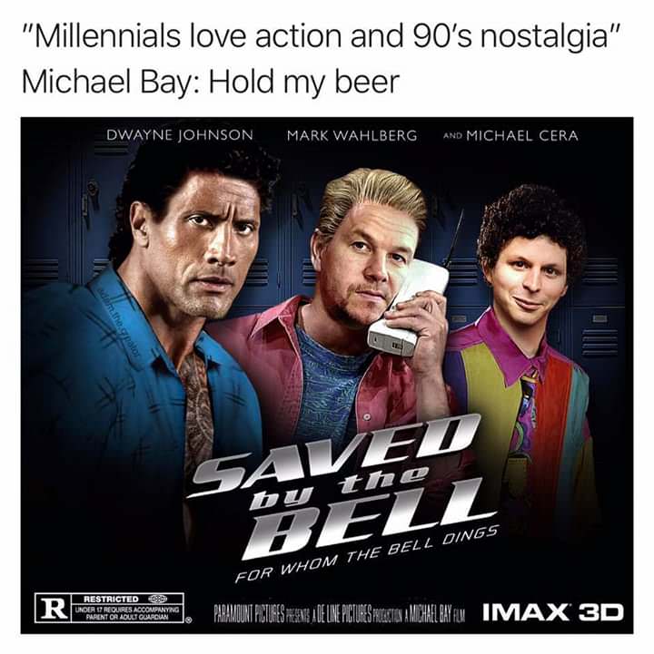 memes-  saved by the bell for whom the bell dings - "Millennials love action and 90's nostalgia" Michael Bay Hold my beer Dwayne Johnson Mark Wahlberg And Michael Cera For Whom The Bell Dings Restricted Side Under If Requires Accompanying Parent Oa Alu Gu