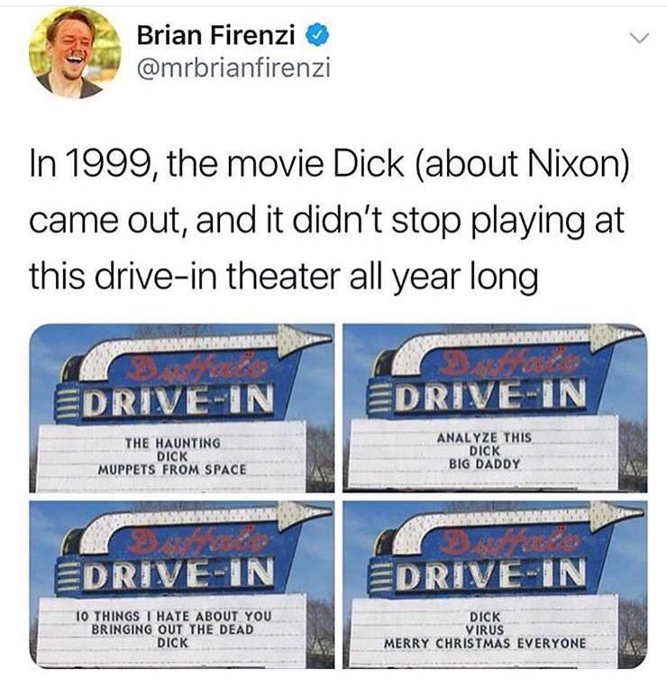 memes-  dick movie meme - Brian Firenzi In 1999, the movie Dick about Nixon came out, and it didn't stop playing at this drivein theater all year long EdriveIn EdriveIn The Haunting Dick Muppets From Space Analyze This Dick Big Daddy EdriveIn EdriveIn 10 