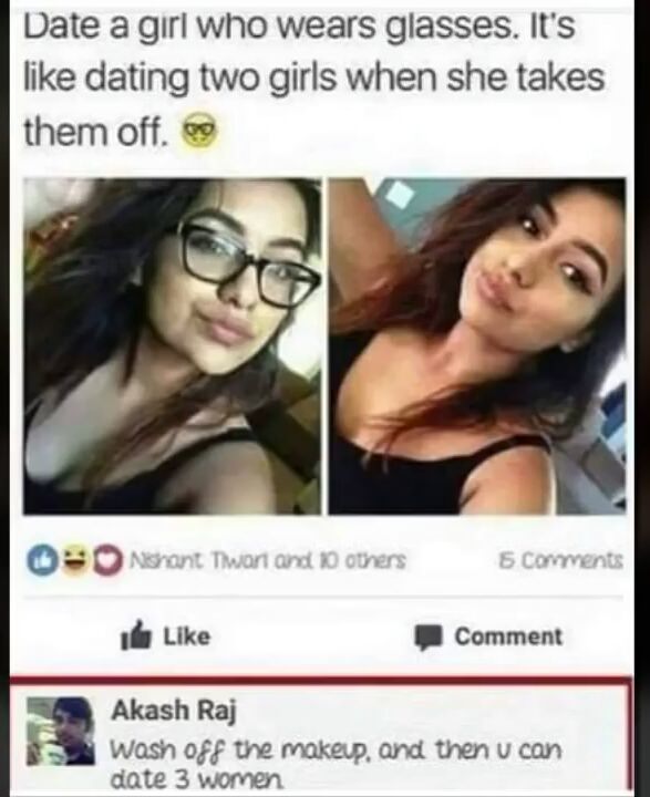 memes-  date a girl who wear glasses - Date a girl who wears glasses. It's dating two girls when she takes them off. 0 Ashant Tiwari and 10 others 6 de Comment Akash Raj Wash off the makeup, and then u can date 3 women