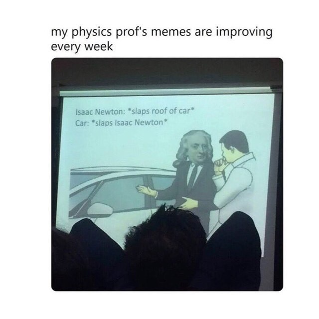 cbse physics memes - my physics prof's memes are improving every week Isaac Newton slaps roof of car Car "slaps Isaac Newton