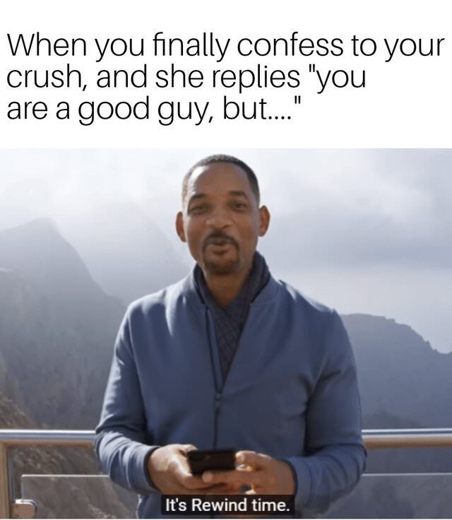 its rewind time - When you finally confess to your crush, and she replies "you are a good guy, but..." It's Rewind time.