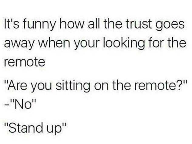 memes - remote trust - It's funny how all the trust goes away when your looking for the remote "Are you sitting on the remote?" "No" "Stand up"