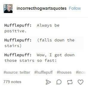 memes - bellarke tumblr post - incorrecthogwartsquotes Hufflepuff Always be positive. Hufflepuff falls down the stairs Hufflepuff Wow, I got down those stairs so fast! twitter 779 notes