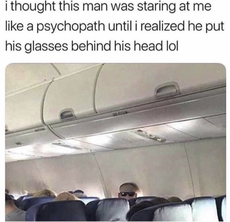 airport meme - i thought this man was staring at me a psychopath until i realized he put his glasses behind his head lol