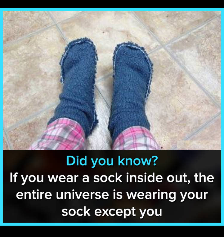 if you wear your socks inside out - Did you know? If you wear a sock inside out, the entire universe is wearing your sock except you