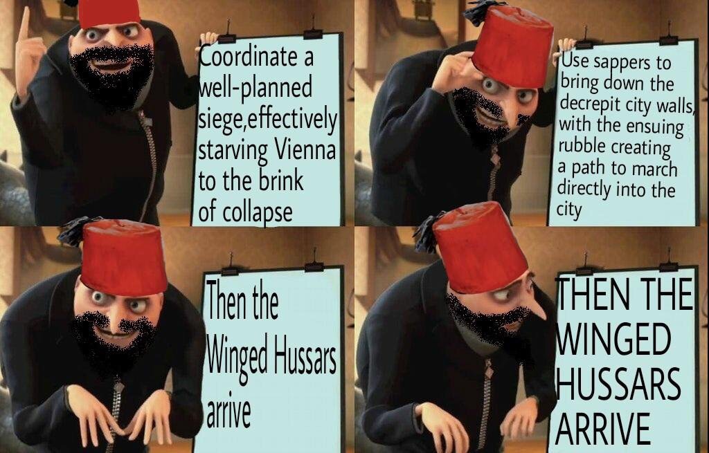winged hussars meme gru - Coordinate a wellplanned siege, effectively starving Vienna to the brink of collapse Use sappers to bring down the decrepit city walls with the ensuing rubble creating a path to march directly into the city Then the Winged Hussar