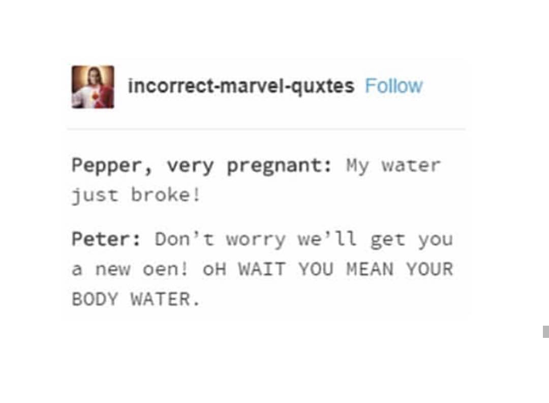 tumblr - diagram - incorrectmarvelquxtes Pepper, very pregnant My water just broke! Peter Don't worry we'll get you a new oen! Oh Wait You Mean Your Body Water