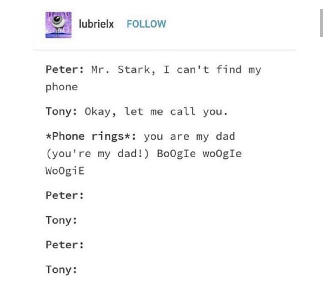 tumblr - document - lubrielx Peter Mr. Stark, I can't find my phone Tony Okay, let me call you. Phone ringst you are my dad you're my dad! Boogie woogie Woogie Peter Tony Peter Tony